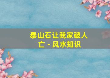 泰山石让我家破人亡 - 风水知识